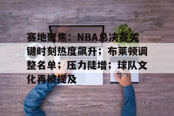 火博网址 -包含赛地聚焦：NBA总决赛关键时刻热度飙升；布莱顿调整名单；压力陡增；球队文化再被提及的词条